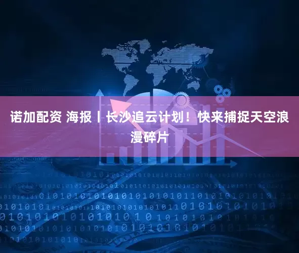 诺加配资 海报丨长沙追云计划！快来捕捉天空浪漫碎片