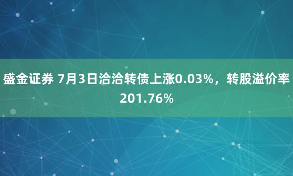 盛金证券 7月3日洽洽转债上涨0.03%，转股溢价率201.76%