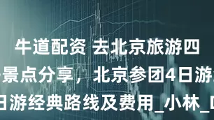 牛道配资 去北京旅游四天三晚必去景点分享，北京参团4日游经典路线及费用_小林_Day_故宫