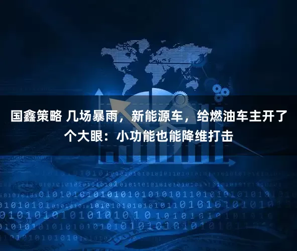 国鑫策略 几场暴雨，新能源车，给燃油车主开了个大眼：小功能也能降维打击