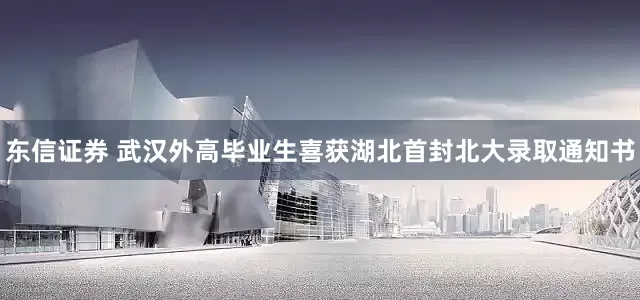 东信证券 武汉外高毕业生喜获湖北首封北大录取通知书
