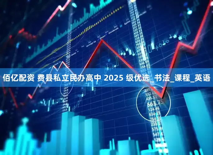 佰亿配资 费县私立民办高中 2025 级优选_书法_课程_英语