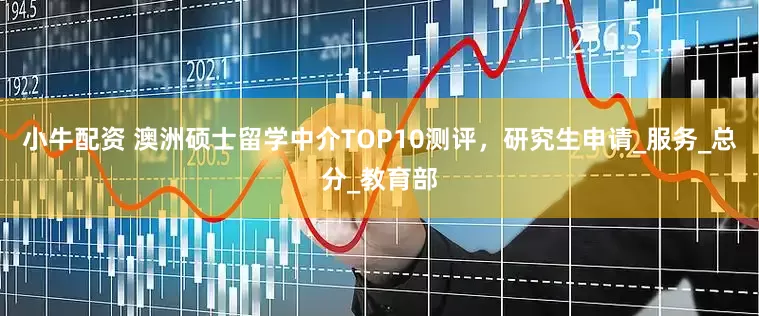 小牛配资 澳洲硕士留学中介TOP10测评，研究生申请_服务_总分_教育部