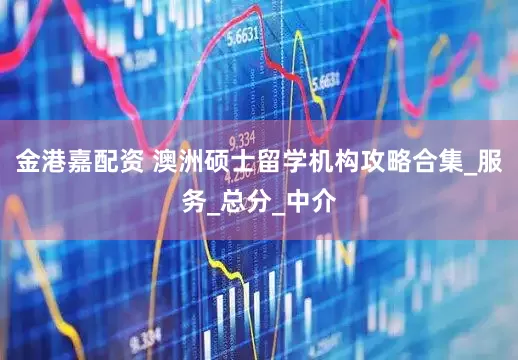 金港嘉配资 澳洲硕士留学机构攻略合集_服务_总分_中介