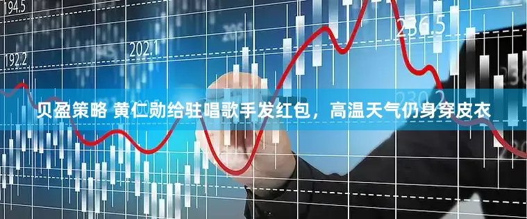 贝盈策略 黄仁勋给驻唱歌手发红包，高温天气仍身穿皮衣