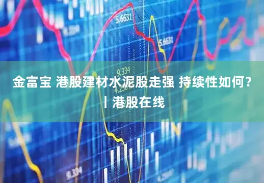 金富宝 港股建材水泥股走强 持续性如何?丨港股在线