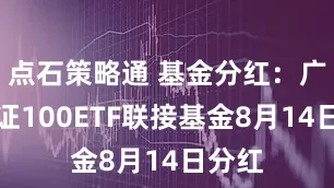 点石策略通 基金分红：广发深证100ETF联接基金8月14日分红