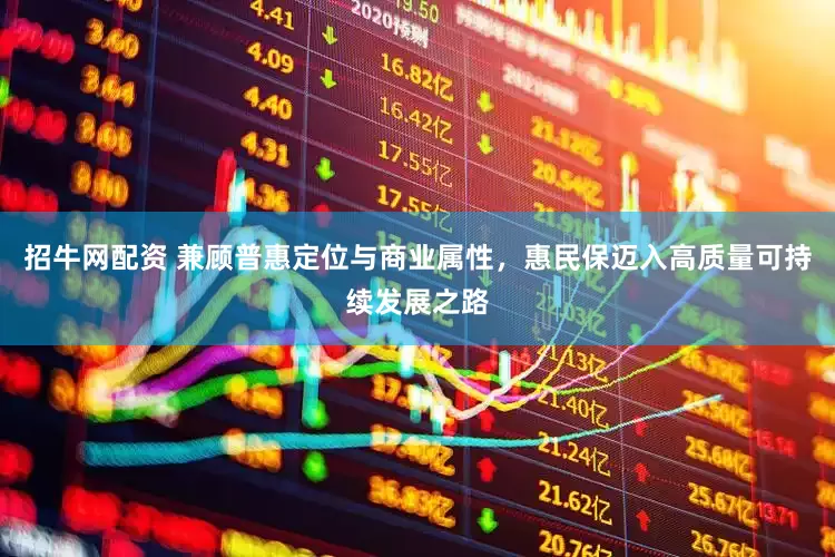 招牛网配资 兼顾普惠定位与商业属性，惠民保迈入高质量可持续发展之路