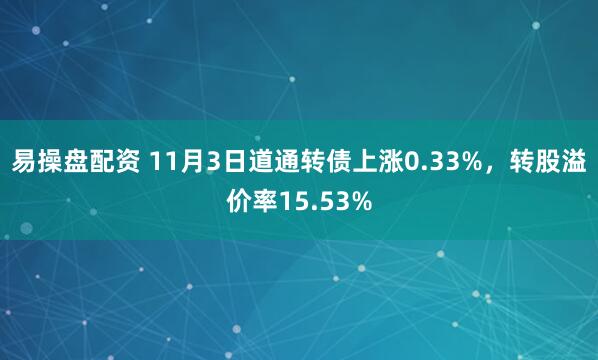 易操盘配资 11月3日道通转债上涨0.33%，转股溢价率15.53%