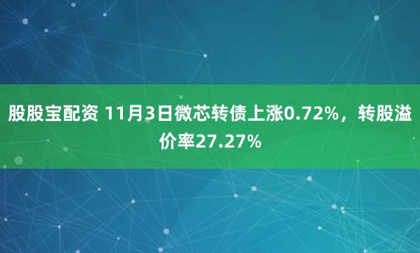 股股宝配资 11月3日微芯转债上涨0.72%，转股溢价率27.27%