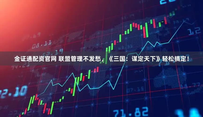 金证通配资官网 联盟管理不发愁，《三国：谋定天下》轻松搞定！