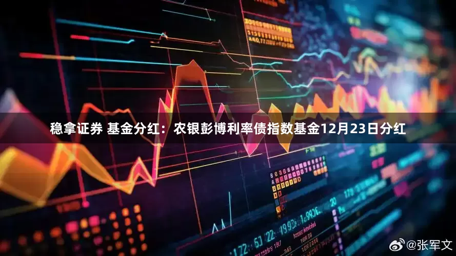 稳拿证券 基金分红：农银彭博利率债指数基金12月23日分红