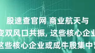 股速查官网 商业航天与可控核聚变双风口共振, 这些核心企业或成牛股集中营