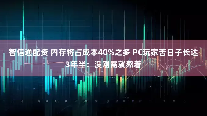 智信通配资 内存将占成本40%之多 PC玩家苦日子长达3年半：没刚需就熬着