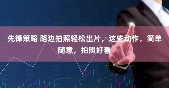 先锋策略 路边拍照轻松出片,这些动作,简单随意,拍照好看