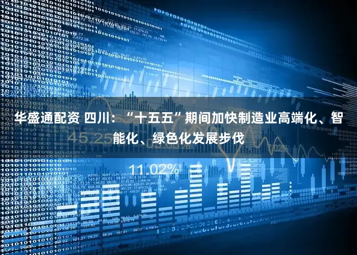 华盛通配资 四川：“十五五”期间加快制造业高端化、智能化、绿色化发展步伐